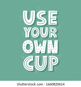 Use your own cup quote. Zero waste hand drawn vector lettering for poster, t shirt, banner, social media. Sustainable marketing concept.