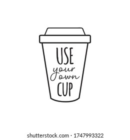 Use your own cup vector illustration graphic. Hand drawn environment friendly, zero waste reusable plastic coffee or tea cup with writing. Isolated.