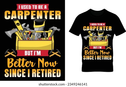 I used to be a carpenter but I'm better now since I retired. carpenter tee, eye catching design, carpenter illustration, textbase design, carpenter accessories design, vector. 