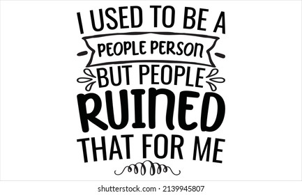   I used to be a people person but people ruined that for me - svg Files for Cutting Cricut and Silhouette, EPS 10
