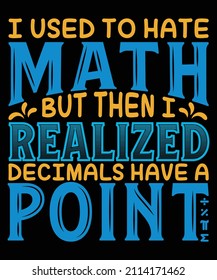 
I used to hate math but then i realized decimals have a point t-shirt design