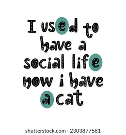 I used to have a social life now i have a cat slogan. Handwritten lettering simple design with decorative letters in black color.