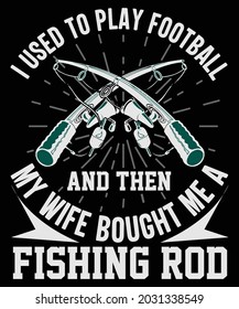 I Used to Play Football and Then My Wife Bought Me A Fishing Rod | Custom | Typography | Fishing T-shirt Design