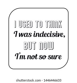 I used to think I was indecisive, but now I’m not so sure. Calligraphy saying for print. Vector Quote