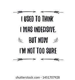 I used to think I was indecisive, but now I'm not too sure.. Calligraphy saying for print. Vector Quote