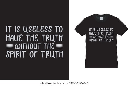 It Is Useless To Have The Truth Without The Spirit Of Truth Typography T shirt design, vector, apparel, eps 10