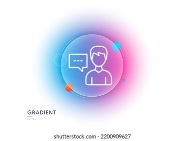 User communication line icon. Gradient blur button with glassmorphism. Male Person with chat speech bubble sign. Human silhouette symbol. Transparent glass design. Person talk line icon. Vector