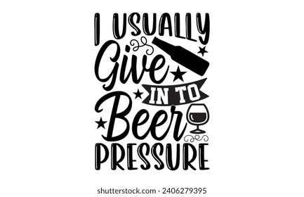 I Usually Give In To Beer Pressure- Beer t- shirt design, Handmade calligraphy vector illustration for Cutting Machine, Silhouette Cameo, Cricut, Vector illustration Template. svg