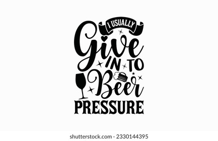 I usually give in to beer pressure - Beer T-shirt Design Template, Logo Design, Sign Making, Card Making, Scrapbooking, Vinyl Decals and Many More.