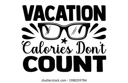 Vacation calories don't count- summer t shirts design, Hand drawn lettering phrase, Calligraphy t shirt design, Isolated on white background, svg Files for Cutting Cricut and Silhouette, EPS 10, card  svg