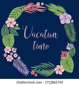 Vacation time lettering. Tropical exotic leaves and flowers in circle, hawaiian plants on dark blue background.