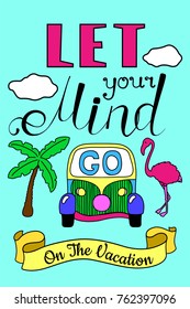 Vacation travel with lettering, colorful vector illustration. Let your mind go on the vacation. Tropical nature vacation travel poster. Handdrawn lettering card. Motivational quote. Flamingo and palm