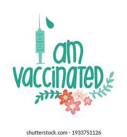 I am vaccinated handwritten lettering phrase vaccine syringe flowers. Vaccination against coronavirus concept. Motivational slogan, inspirational quote call on get Covid-19 vaccine. Sticker design