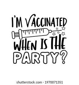 I'm Vaccinated When Is The Party? - Funny phrase in covid-19 pandemic self isolated period.  Good for T shirt print, card, poster, and other gift design.