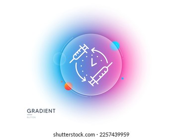 Vaccination schedule line icon. Gradient blur button with glassmorphism. Vaccine syringe sign. Second injection time symbol. Transparent glass design. Vaccination schedule line icon. Vector