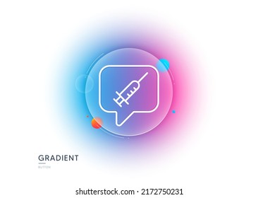 Vaccine message line icon. Gradient blur button with glassmorphism. Vaccination syringe sign. Jab symbol. Transparent glass design. Vaccine message line icon. Vector