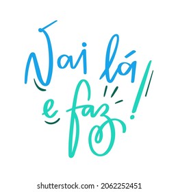 Vai lá e faz! go there and do it! Brazilian Portuguese Hand Lettering Calligraphy. Vector.