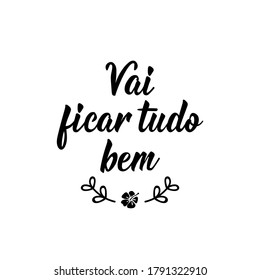 Vai ficar tudo bem. Brazilian lettering. Translation from Portuguese - It is gonna be okay. Modern calligraphy. Ink illustration. Perfect design for greeting cards, posters, t-shirts, banners