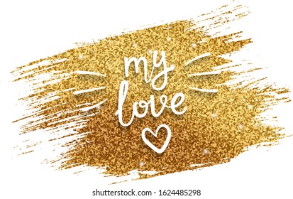 Valentine card with golden glitter brush stroke and handwritten calligraphy quote - My love. Concept for poster, banner or invitation for All Lovers Day with lettering. Vector illustration.