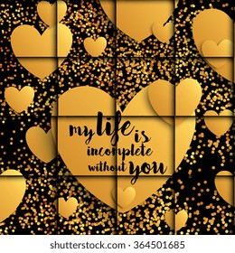Valentine card with golden hearts and confetti and sequins on a black background.  My life is incomplete without you. 