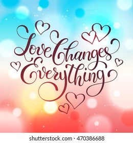 Valentine day greeting card.  Love changes everything. Hand drawn calligraphy on blurred colorful background. Romantic vector illustration. 