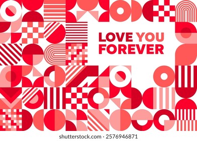 Valentine day holiday greeting card with geometric shapes and message love you forever centered amidst abstract pattern in shades of red and pink. Vector stylish banner for romantic occasions