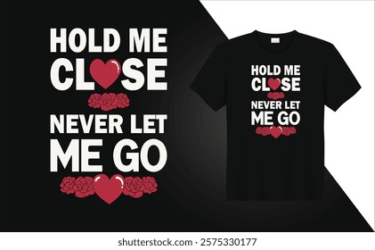 Valentine Day T-shirt design Hold me close never let me go