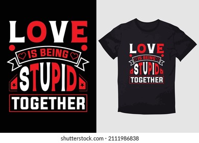 VALENTINE T-SHIRT LOVE IS BEING STUPID TOGETHER