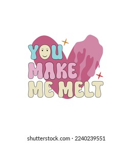Valentine tshirt you make me melt