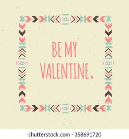 Valentine's card with ethnic frame with geometric design elements and arrows and  text "Be my Valentine". Hand drawn brush stroke typographic design