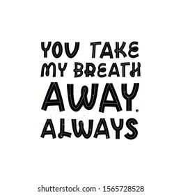 Valentine's day greeting card with lettering. You take my breath away, always. Holidays wishing for using in banner, poster, greeting card 