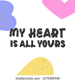 Valentine's day greeting card with lettering. My heart is all yours. Holidays wishing for using in banner, poster, greeting card 