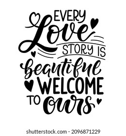 Valentines day lettering quote Every love story is beautiful welcome to ours. Perfect for t-shirt designs invitations posters postcards and prints for mugs pillows. Vector graphic in white background.