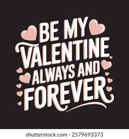 Valentine's Day message Be My Valentine Always and Forever t shirt design