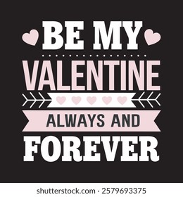 Valentine's Day message Be My Valentine Always and Forever t shirt design