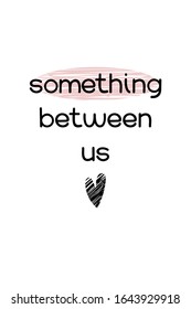 Valentines day postcard. Something between us quote. Love confession printable poster. Romantic greeting card. Simple style typography with minimal decoration. Social media post for web. 