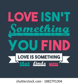Valentines Day Red Green Vector Quote On Black background Saying-Love Isn't Something You Find, Love is Something That Finds You. Print Ready Template For T-Shirts, Bags, Tops and other Print Items.