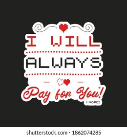 Valentines day sticker design. Sarcastic valentine calligraphy label with quote - I will always pay for you - nope. Illustration for greeting card, t-shirt print, mug design. Stock vector