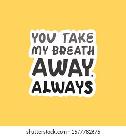 Valentine's day sticker with lettering. You take my breath away, always. Holidays wishing for using in banner, poster, greeting card 