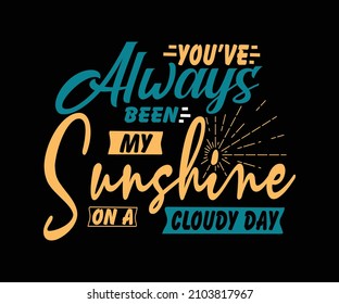 Valentines day t-shirt design with the caption You’ve always been my sunshine on a cloudy day. Romantic Unique Quote Typography T-Shirt Design. Best love tshirt design for new lovers.