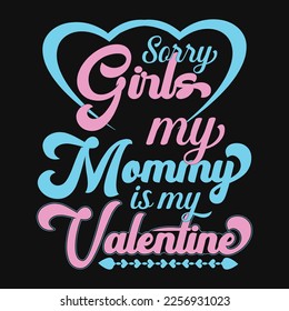 VALENTINE'S DAY T-SHIRT DESIGN, HAPPY VALENTINE'S DAY VECTOR DESIGN IDEAS, SORRY GIRLS MY MOMMY IS MY VALENTINES