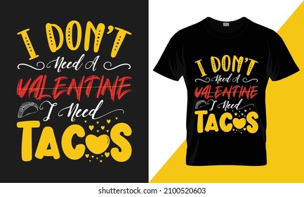 Valentine's Day T-Shirt design. I don’t  need a valentine I need tacos. best-selling typography vector t-shirt design fully editable and printable.