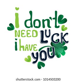 Valentine's Day vector greeting card with hand drawn message: I don't need luck, I have you. Colorful romantic slogan isolated on white background.