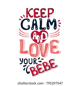 Valentine's Day vector greeting card with hand drawn message: Keep calm and love your bebe. Colorful romantic slogan isolated on white background.