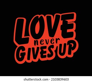 Valentines t-shirt design with the caption Love never gives up. Trendy valentines Love T-Shirt Design for Valentines Day. Also Perfect for t-shirt, prints, stickers, photo albums.