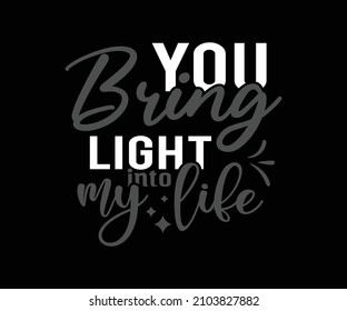 Valentines t-shirt design with the caption you bring me light into my life. Romantic Unique love Quote Typography T-Shirt Design for Valentines day. 