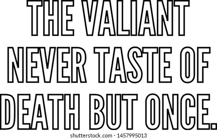 The valiant never taste of death but once