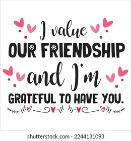 I Value Our Friendship And I'm Grateful To Have You, Happy valentine's day shirt Design Print Template Gift For Valentine's