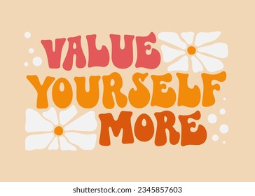 Value yourself more - inspirational quote in groovy style. Funky 70s lettering styled typography self-care phrase design element with floral decoration. Motivational and uplifting self-love quote