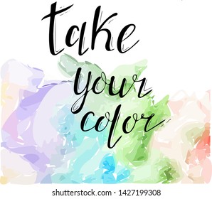 Vector abstract background with watercolor effect. Vector lettering. Handwritten phrase take your color